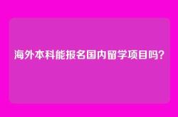 海外本科能报名国内留学项目吗？