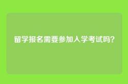 留学报名需要参加入学考试吗？