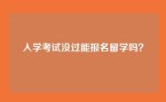 入学考试没过能报名留学吗？