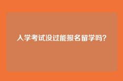 入学考试没过能报名留学吗？