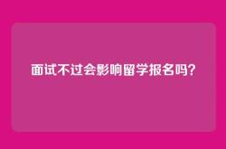 面试不过会影响留学报名吗？