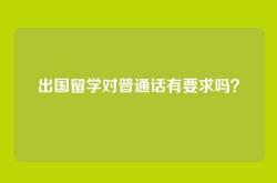 出国留学对普通话有要求吗？