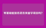 零基础能报名语言类留学项目吗？