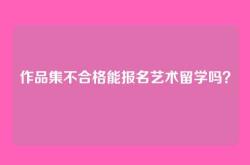 作品集不合格能报名艺术留学吗？