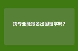 跨专业能报名出国留学吗？