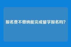 报名费不缴纳能完成留学报名吗？
