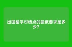 出国留学对绩点的最低要求是多少？