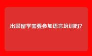 出国留学需要参加语言培训吗？