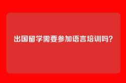 出国留学需要参加语言培训吗？