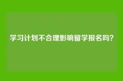 学习计划不合理影响留学报名吗？