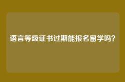 语言等级证书过期能报名留学吗？