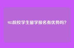 985院校学生留学报名有优势吗？