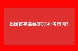 出国留学需要参加GRE考试吗？