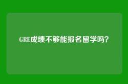 GRE成绩不够能报名留学吗？