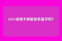GMAT成绩不够能报名留学吗？
