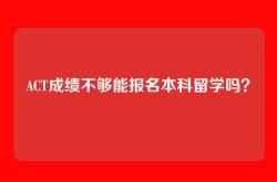 ACT成绩不够能报名本科留学吗？