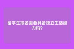 留学生报名需要具备独立生活能力吗？