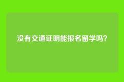 没有交通证明能报名留学吗？