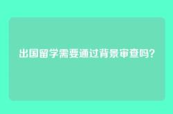 出国留学需要通过背景审查吗？