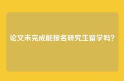 论文未完成能报名研究生留学吗？