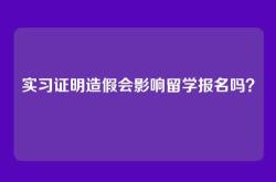 实习证明造假会影响留学报名吗？