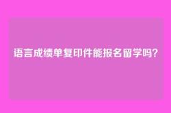 语言成绩单复印件能报名留学吗？