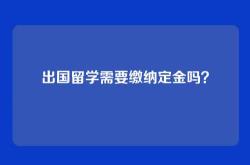 出国留学需要缴纳定金吗？