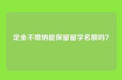 定金不缴纳能保留留学名额吗？