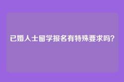 已婚人士留学报名有特殊要求吗？