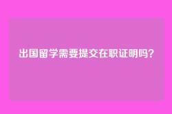 出国留学需要提交在职证明吗？