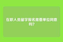 在职人员留学报名需要单位同意吗？