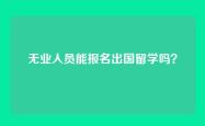 无业人员能报名出国留学吗？