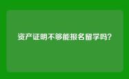 资产证明不够能报名留学吗？