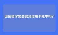 出国留学需要提交信用卡账单吗？