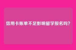 信用卡账单不足影响留学报名吗？