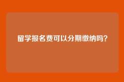 留学报名费可以分期缴纳吗？
