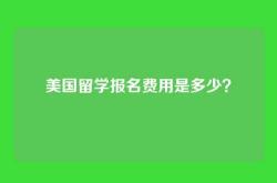 美国留学报名费用是多少？