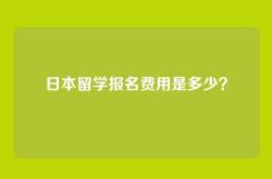 日本留学报名费用是多少？