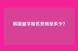韩国留学报名费用是多少？