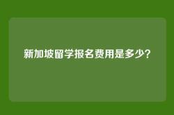 新加坡留学报名费用是多少？