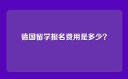 德国留学报名费用是多少？