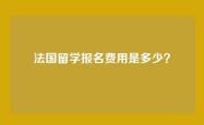 法国留学报名费用是多少？