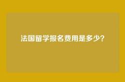 法国留学报名费用是多少？