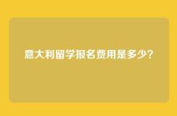 意大利留学报名费用是多少？