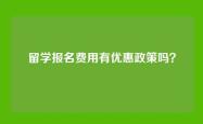 留学报名费用有优惠政策吗？