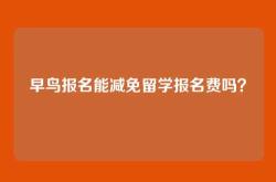 早鸟报名能减免留学报名费吗？