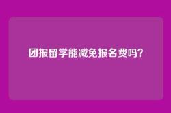 团报留学能减免报名费吗？