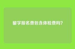 留学报名费包含体检费吗？