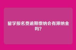 留学报名费逾期缴纳会有滞纳金吗？