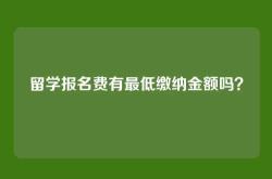 留学报名费有最低缴纳金额吗？